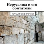 «Иерусалим и его обитатели» - узнайте его тайны сегодня.